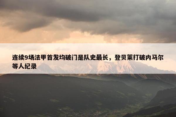 连续9场法甲首发均破门是队史最长，登贝莱打破内马尔等人纪录