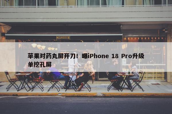 苹果对药丸屏开刀！曝iPhone 18 Pro升级单挖孔屏