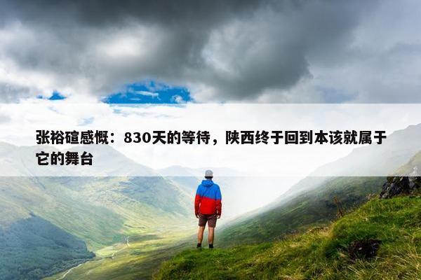 张裕碹感慨：830天的等待，陕西终于回到本该就属于它的舞台