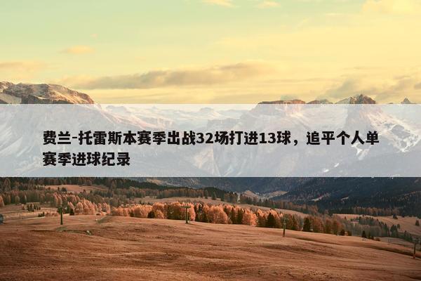 费兰-托雷斯本赛季出战32场打进13球，追平个人单赛季进球纪录