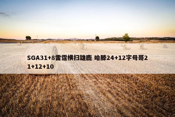 SGA31+8雷霆横扫雄鹿 哈滕24+12字母哥21+12+10