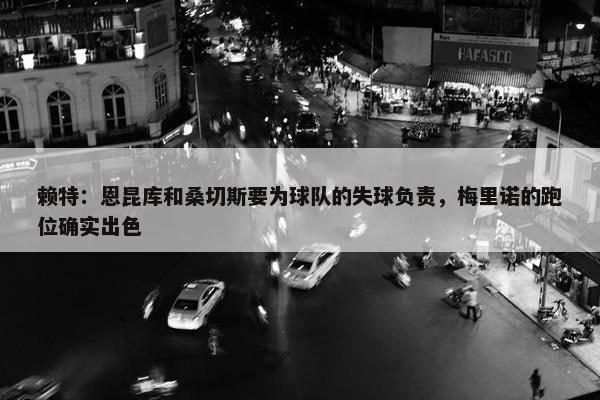 赖特：恩昆库和桑切斯要为球队的失球负责，梅里诺的跑位确实出色