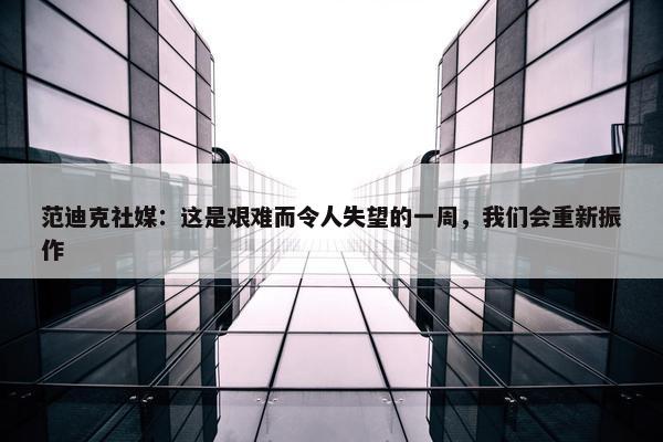 范迪克社媒：这是艰难而令人失望的一周，我们会重新振作