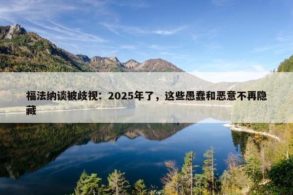 福法纳谈被歧视：2025年了，这些愚蠢和恶意不再隐藏